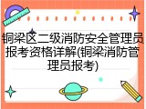 铜梁区二级消防安全管理员报考资格详解(铜梁消防管理员报考)