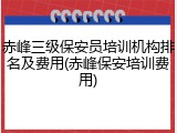 赤峰三级保安员培训机构排名及费用(赤峰保安培训费用)
