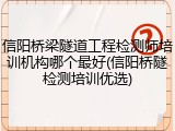 信阳桥梁隧道工程检测师培训机构哪个最好(信阳桥隧检测培训优选)
