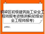 铜梁区初级建筑施工安全工程师报考资格详解(初级安全工程师报考)