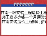 甘南一级安装工程造价工程师工资多少钱一个月通常(甘南安装造价工程师月薪)