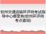 钦州交通运输环评师考试指导中心哪里有(钦州环评师考点查询)
