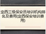 定西三级保安员培训机构排名及费用(定西保安培训费用)