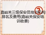 嘉峪关三级保安员培训机构排名及费用(嘉峪关保安培训收费)
