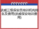 武威三级保安员培训机构排名及费用(武威保安培训费用)