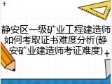 静安区一级矿业工程建造师如何考取证书难度分析(静安矿业建造师考证难度)