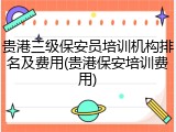 贵港三级保安员培训机构排名及费用(贵港保安培训费用)