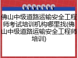 佛山中级道路运输安全工程师考试培训机构哪里找(佛山中级道路运输安全工程师培训)