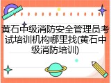 黄石中级消防安全管理员考试培训机构哪里找(黄石中级消防培训)