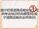 咸宁初级道路运输安全工程师考试培训机构哪里找(咸宁道路运输安全师培训)
