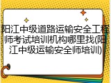 阳江中级道路运输安全工程师考试培训机构哪里找(阳江中级运输安全师培训)