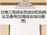 甘南三级保安员培训机构排名及费用(甘南保安培训费用)