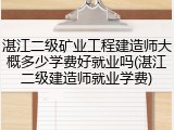 湛江二级矿业工程建造师大概多少学费好就业吗(湛江二级建造师就业学费)