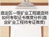 嘉定区一级矿业工程建造师如何考取证书难度分析(嘉定矿业工程师考证难度)