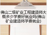 佛山二级矿业工程建造师大概多少学费好就业吗(佛山矿业建造师学费就业)