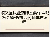 顺义区执业药师需要年审吗怎么操作(执业药师年审流程)