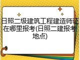日照二级建筑工程建造师证在哪里报考(日照二建报考地点)