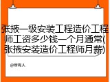 张掖一级安装工程造价工程师工资多少钱一个月通常(张掖安装造价工程师月薪)