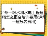 泸州一级水利水电工程建造师怎么报名培训费用(泸州一建报名费用)