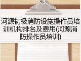 河源初级消防设施操作员培训机构排名及费用(河源消防操作员培训)