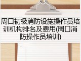 周口初级消防设施操作员培训机构排名及费用(周口消防操作员培训)