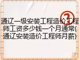通辽一级安装工程造价工程师工资多少钱一个月通常(通辽安装造价工程师月薪)
