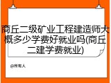 商丘二级矿业工程建造师大概多少学费好就业吗(商丘二建学费就业)