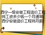 西宁一级安装工程造价工程师工资多少钱一个月通常(西宁安装造价工程师月薪)