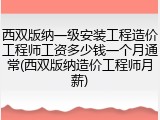 西双版纳一级安装工程造价工程师工资多少钱一个月通常(西双版纳造价工程师月薪)