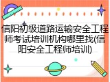 信阳初级道路运输安全工程师考试培训机构哪里找(信阳安全工程师培训)
