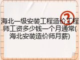 海北一级安装工程造价工程师工资多少钱一个月通常(海北安装造价师月薪)