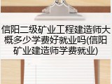 信阳二级矿业工程建造师大概多少学费好就业吗(信阳矿业建造师学费就业)