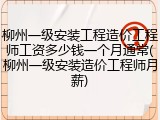 柳州一级安装工程造价工程师工资多少钱一个月通常(柳州一级安装造价工程师月薪)
