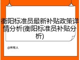 衡阳标准员最新补贴政策详情分析(衡阳标准员补贴分析)