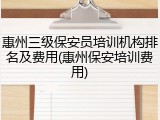 惠州三级保安员培训机构排名及费用(惠州保安培训费用)