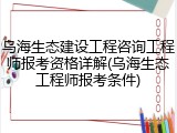 乌海生态建设工程咨询工程师报考资格详解(乌海生态工程师报考条件)