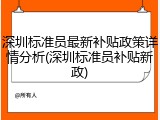 深圳标准员最新补贴政策详情分析(深圳标准员补贴新政)