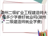 湖州二级矿业工程建造师大概多少学费好就业吗(湖州二级建造师就业学费)
