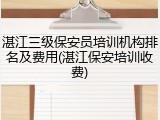 湛江三级保安员培训机构排名及费用(湛江保安培训收费)