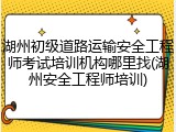 湖州初级道路运输安全工程师考试培训机构哪里找(湖州安全工程师培训)