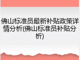 佛山标准员最新补贴政策详情分析(佛山标准员补贴分析)