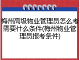 梅州高级物业管理员怎么考需要什么条件(梅州物业管理员报考条件)