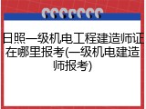 日照一级机电工程建造师证在哪里报考(一级机电建造师报考)