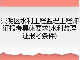 崇明区水利工程监理工程师证报考具体要求(水利监理证报考条件)