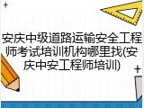 安庆中级道路运输安全工程师考试培训机构哪里找(安庆中安工程师培训)