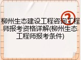 柳州生态建设工程咨询工程师报考资格详解(柳州生态工程师报考条件)
