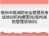 亳州中级消防安全管理员考试培训机构哪里找(亳州消防管理员培训)