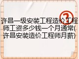 许昌一级安装工程造价工程师工资多少钱一个月通常(许昌安装造价工程师月薪)