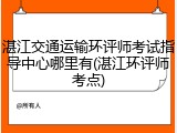 湛江交通运输环评师考试指导中心哪里有(湛江环评师考点)