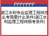 湛江水利专业监理工程师怎么考需要什么条件(湛江水利监理工程师报考条件)